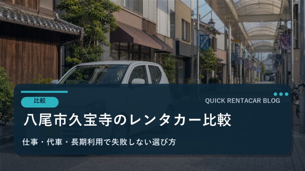 八尾市久宝寺周辺のおすすめレンタカー比較｜カーシェアとどっちが得？料金・注意点・法人利用まで徹底解説